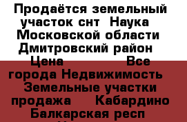 Продаётся земельный участок снт “Наука-1“Московской области, Дмитровский район › Цена ­ 260 000 - Все города Недвижимость » Земельные участки продажа   . Кабардино-Балкарская респ.,Нальчик г.